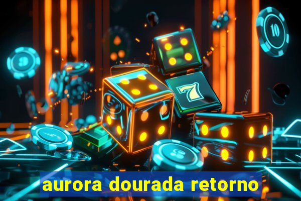 aurora dourada retorno